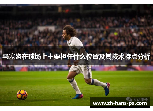 马塞洛在球场上主要担任什么位置及其技术特点分析