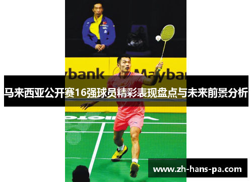 马来西亚公开赛16强球员精彩表现盘点与未来前景分析