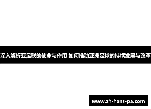 深入解析亚足联的使命与作用 如何推动亚洲足球的持续发展与改革