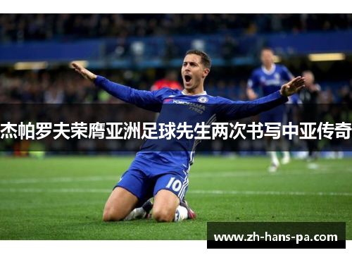 杰帕罗夫荣膺亚洲足球先生两次书写中亚传奇