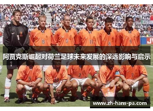 阿贾克斯崛起对荷兰足球未来发展的深远影响与启示